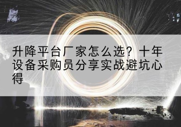 叙永升降平台厂家-怎么选？十年设备采购员分享实战避坑心得